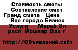 Стоимость сметы. Составление смет. Гранд смета › Цена ­ 700 - Все города Бизнес » Услуги   . Марий Эл респ.,Йошкар-Ола г.